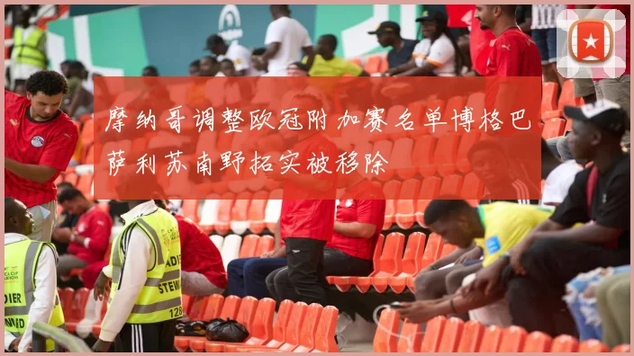 摩纳哥调整欧冠附加赛名单博格巴萨利苏南野拓实被移除