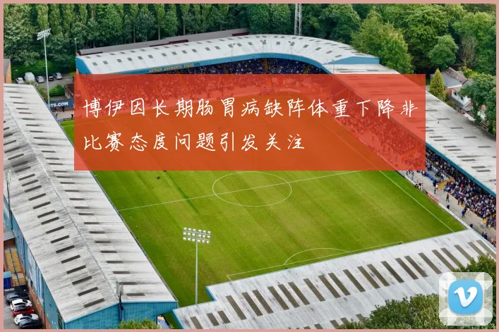 博伊因长期肠胃病缺阵体重下降非比赛态度问题引发关注