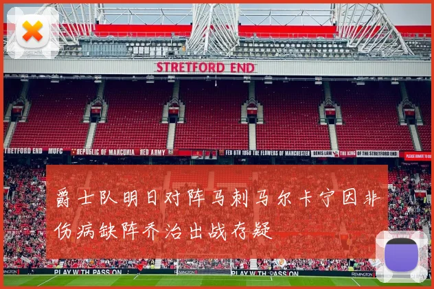 爵士队明日对阵马刺马尔卡宁因非伤病缺阵乔治出战存疑